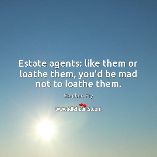 Estate agents: like them or loathe them, you’d be mad not to loathe them. Stephen Fry Picture Quote