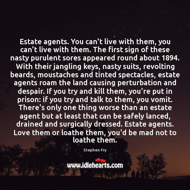 Estate agents. You can’t live with them, you can’t live with them. Stephen Fry Picture Quote