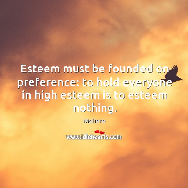 Esteem must be founded on preference: to hold everyone in high esteem is to esteem nothing. Moliere Picture Quote