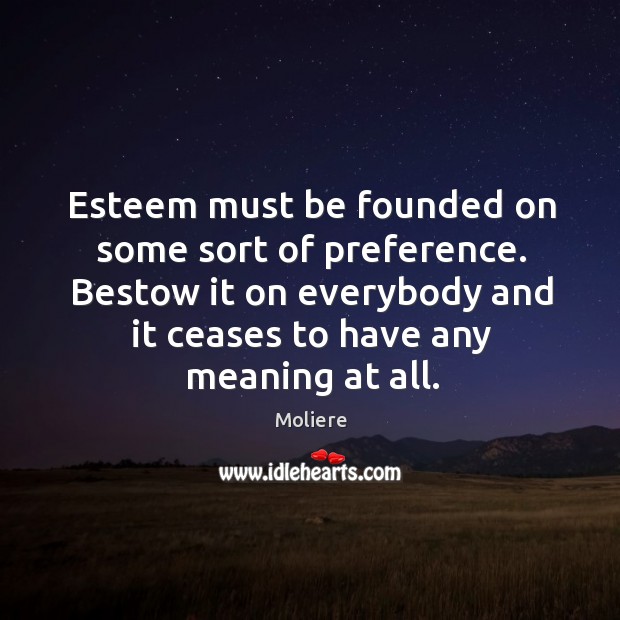 Esteem must be founded on some sort of preference. Bestow it on 