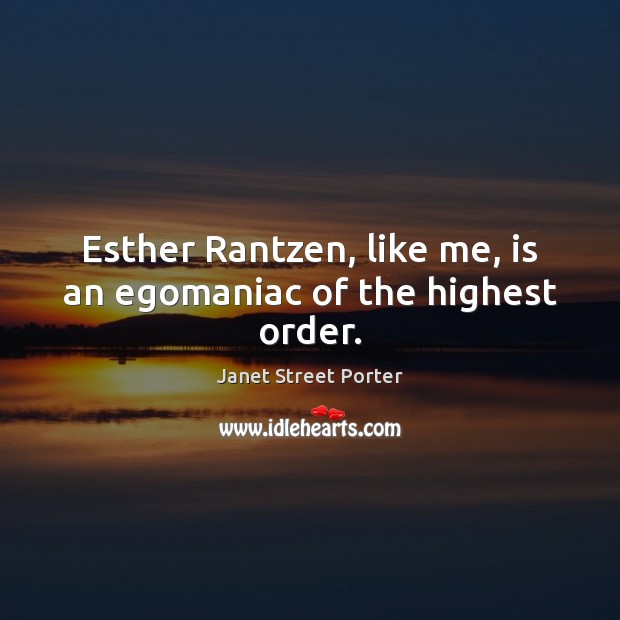 Esther Rantzen, like me, is an egomaniac of the highest order. Janet Street Porter Picture Quote
