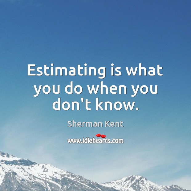 Estimating is what you do when you don’t know. Image