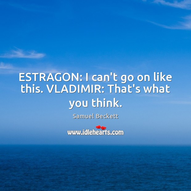 ESTRAGON: I can’t go on like this. VLADIMIR: That’s what you think. Samuel Beckett Picture Quote