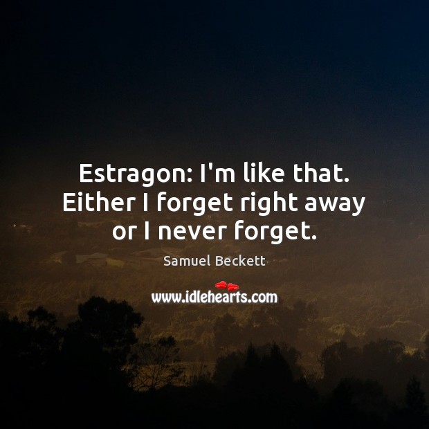 Estragon: I’m like that. Either I forget right away or I never forget. Samuel Beckett Picture Quote