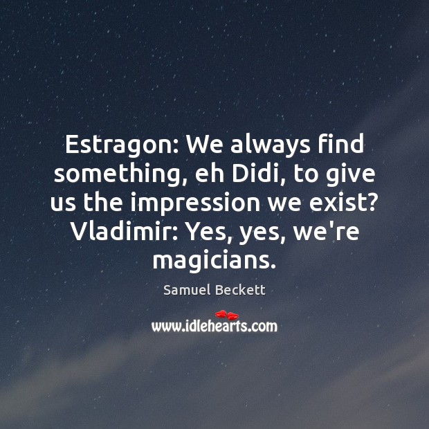 Estragon: We always find something, eh Didi, to give us the impression Samuel Beckett Picture Quote