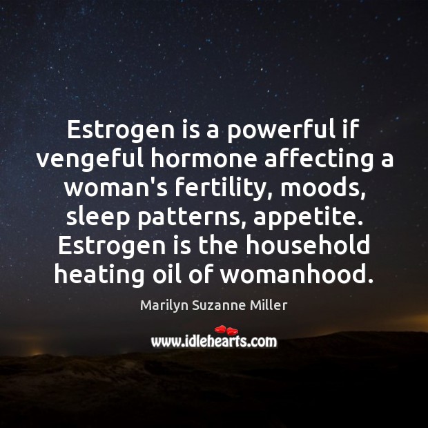 Estrogen is a powerful if vengeful hormone affecting a woman’s fertility, moods, Marilyn Suzanne Miller Picture Quote