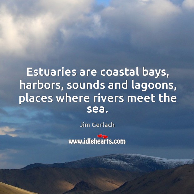 Estuaries are coastal bays, harbors, sounds and lagoons, places where rivers meet the sea. Jim Gerlach Picture Quote