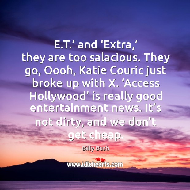 E.t.’ and ‘extra,’ they are too salacious. They go, oooh, katie couric just broke up with x. Billy Bush Picture Quote