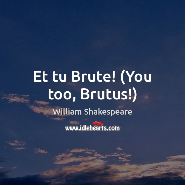 Et tu Brute! (You too, Brutus!) William Shakespeare Picture Quote