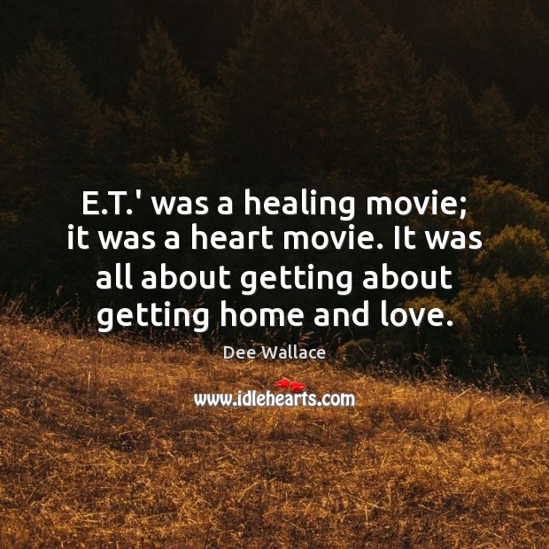 E.T.’ was a healing movie; it was a heart movie. Dee Wallace Picture Quote