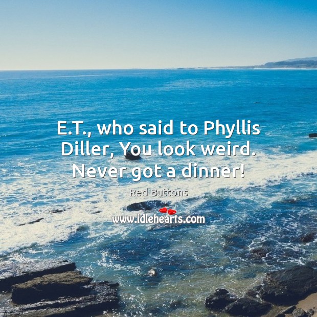 E.T., who said to Phyllis Diller, You look weird. Never got a dinner! Red Buttons Picture Quote
