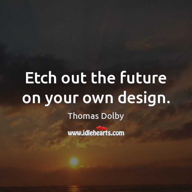 Etch out the future on your own design. Thomas Dolby Picture Quote