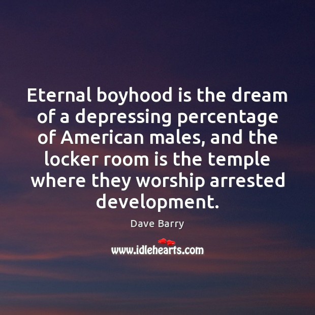Eternal boyhood is the dream of a depressing percentage of American males, Dave Barry Picture Quote