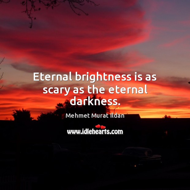 Eternal brightness is as scary as the eternal darkness. Mehmet Murat Ildan Picture Quote