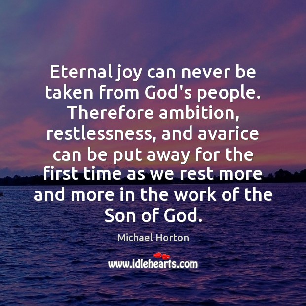 Eternal joy can never be taken from God’s people. Therefore ambition, restlessness, Michael Horton Picture Quote