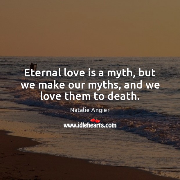 Eternal love is a myth, but we make our myths, and we love them to death. Natalie Angier Picture Quote