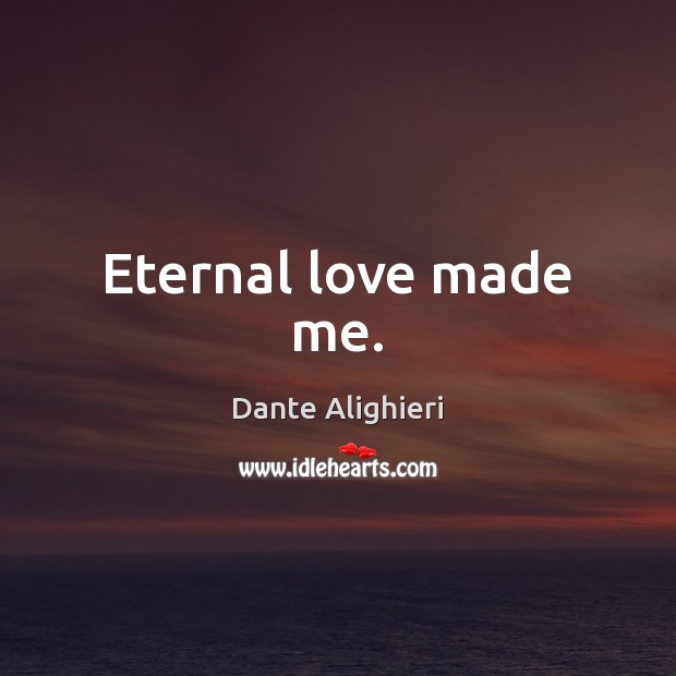 Eternal love made me. Dante Alighieri Picture Quote