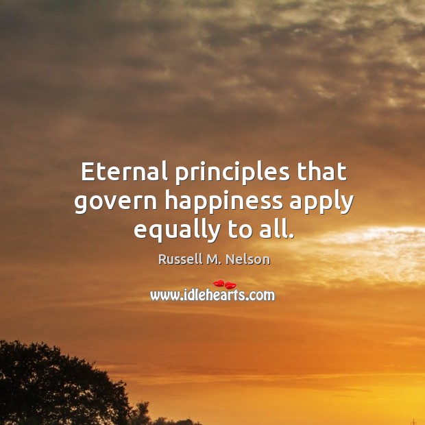 Eternal principles that govern happiness apply equally to all. Russell M. Nelson Picture Quote