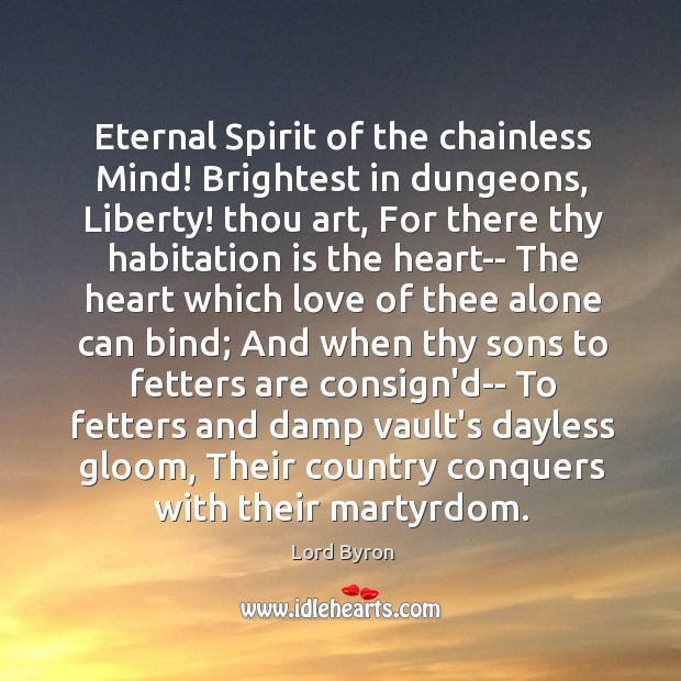 Eternal Spirit of the chainless Mind! Brightest in dungeons, Liberty! thou art, Lord Byron Picture Quote