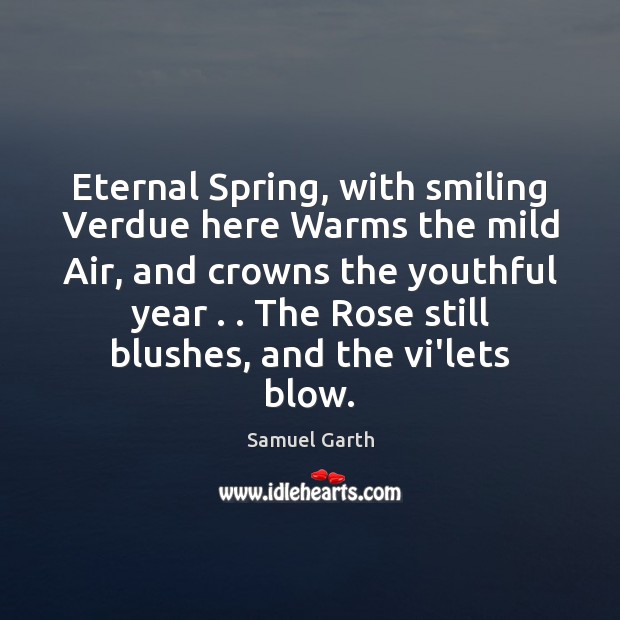 Eternal Spring, with smiling Verdue here Warms the mild Air, and crowns Samuel Garth Picture Quote