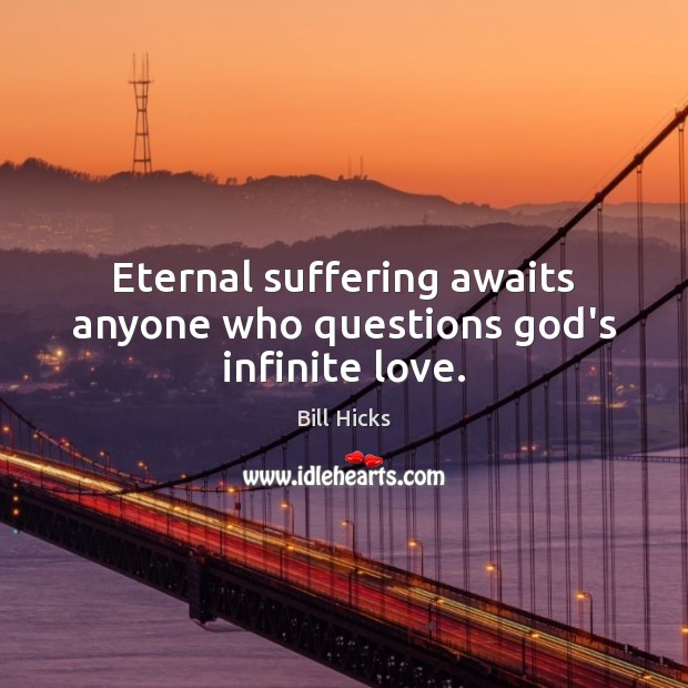 Eternal suffering awaits anyone who questions God’s infinite love. Bill Hicks Picture Quote