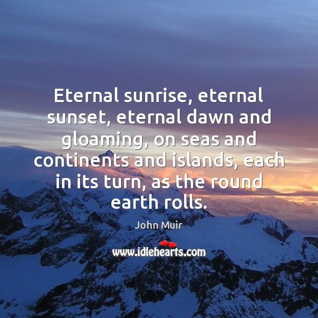 Eternal sunrise, eternal sunset, eternal dawn and gloaming, on seas and continents John Muir Picture Quote