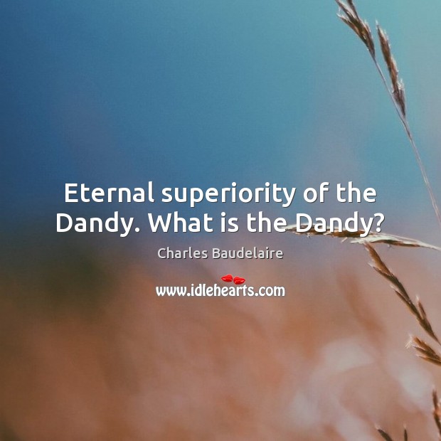 Eternal superiority of the Dandy. What is the Dandy? Charles Baudelaire Picture Quote