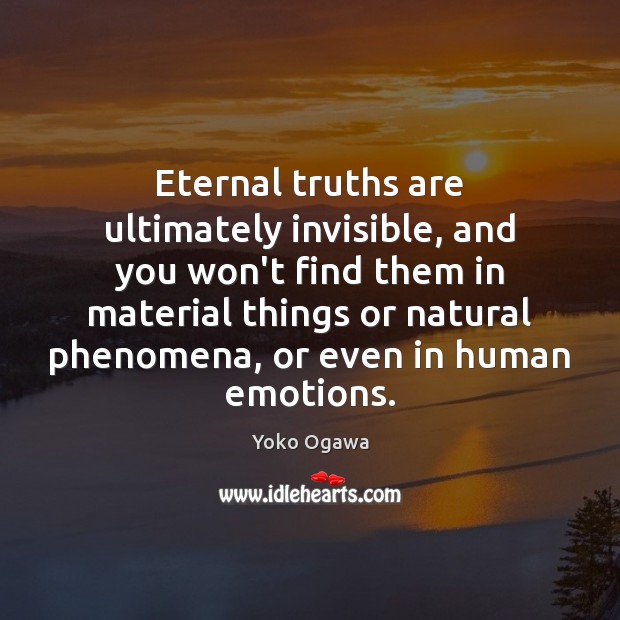 Eternal truths are ultimately invisible, and you won’t find them in material Yoko Ogawa Picture Quote