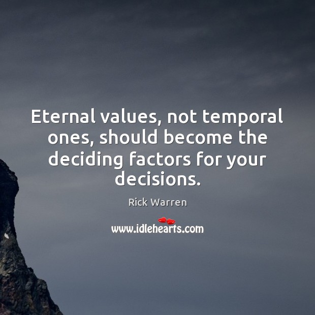 Eternal values, not temporal ones, should become the deciding factors for your decisions. Rick Warren Picture Quote