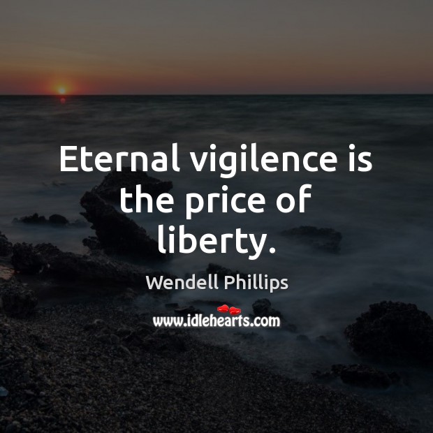Eternal vigilence is the price of liberty. Wendell Phillips Picture Quote