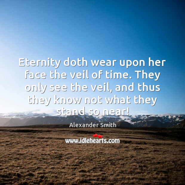 Eternity doth wear upon her face the veil of time. They only Alexander Smith Picture Quote