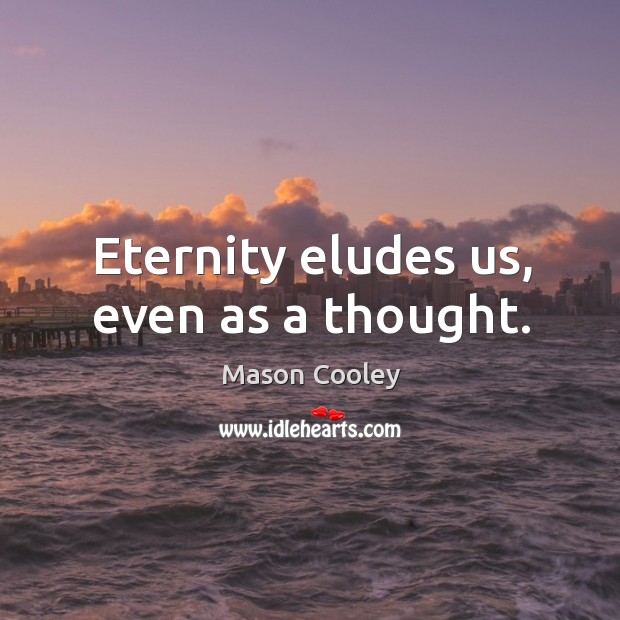 Eternity eludes us, even as a thought. Mason Cooley Picture Quote
