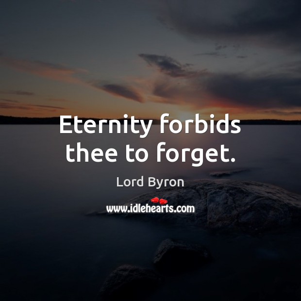 Eternity forbids thee to forget. Lord Byron Picture Quote