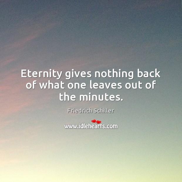 Eternity gives nothing back of what one leaves out of the minutes. Image