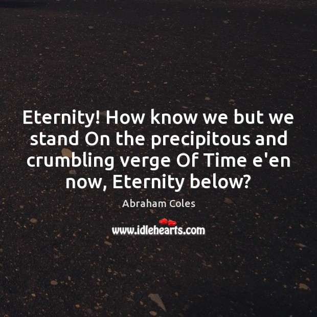 Eternity! How know we but we stand On the precipitous and crumbling Abraham Coles Picture Quote