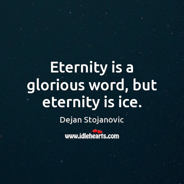 Eternity is a glorious word, but eternity is ice. Dejan Stojanovic Picture Quote