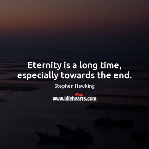 Eternity is a long time, especially towards the end. Stephen Hawking Picture Quote