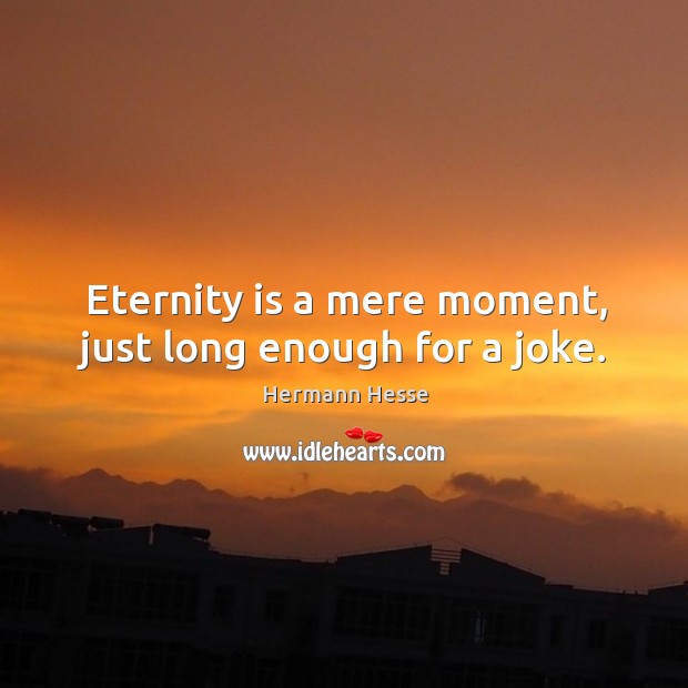 Eternity is a mere moment, just long enough for a joke. Image