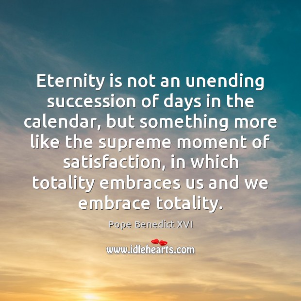 Eternity is not an unending succession of days in the calendar, but Pope Benedict XVI Picture Quote