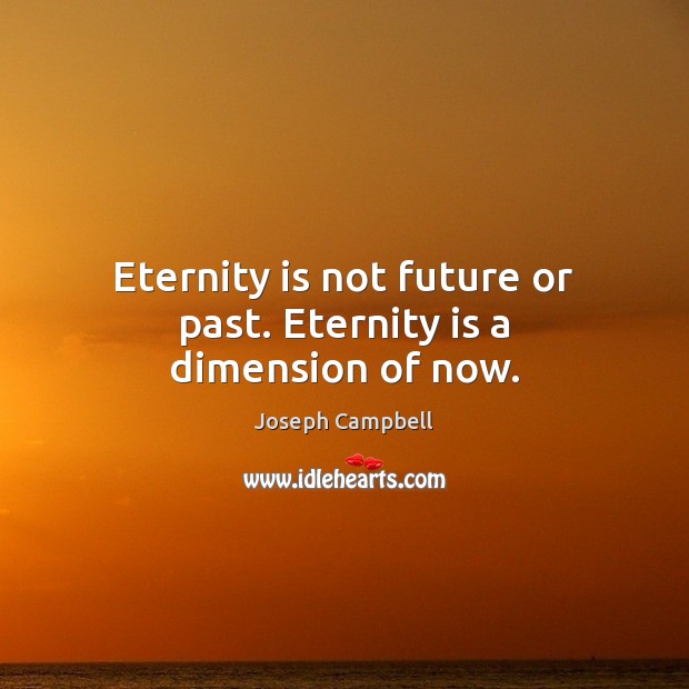 Eternity is not future or past. Eternity is a dimension of now. Joseph Campbell Picture Quote