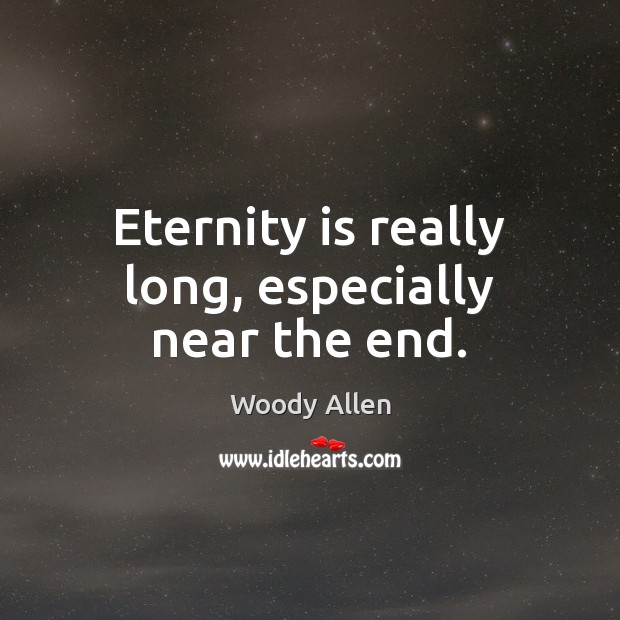 Eternity is really long, especially near the end. Woody Allen Picture Quote