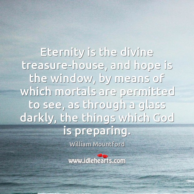 Eternity is the divine treasure-house, and hope is the window, by means William Mountford Picture Quote