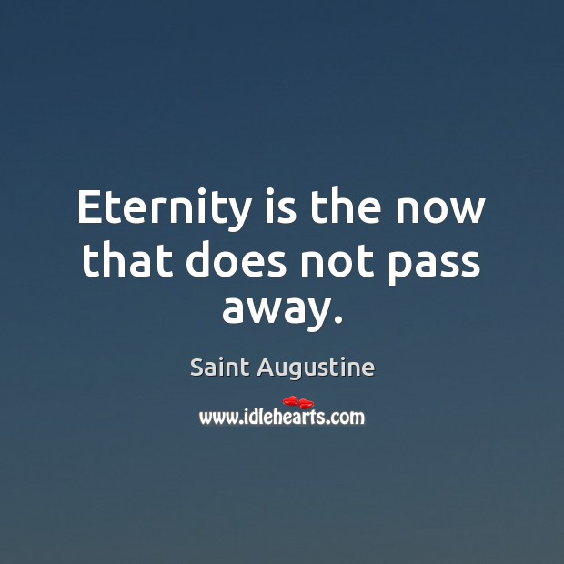 Eternity is the now that does not pass away. Saint Augustine Picture Quote