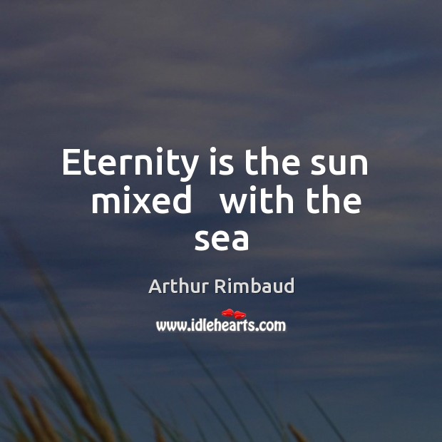 Eternity is the sun   mixed   with the sea Arthur Rimbaud Picture Quote