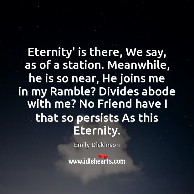 Eternity’ is there, We say, as of a station. Meanwhile, he is Emily Dickinson Picture Quote
