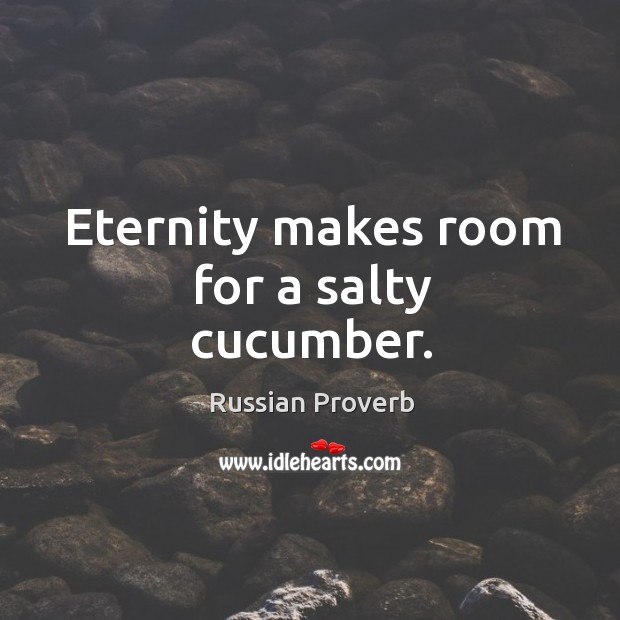 Eternity makes room for a salty cucumber. Russian Proverbs Image
