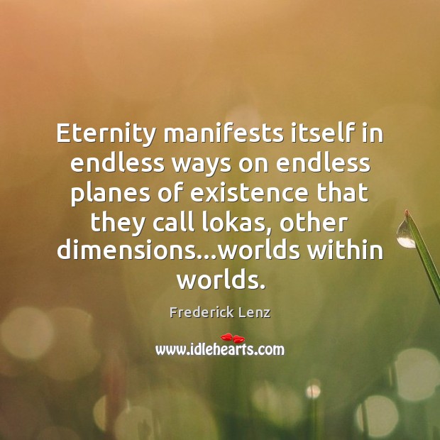 Eternity manifests itself in endless ways on endless planes of existence that Frederick Lenz Picture Quote