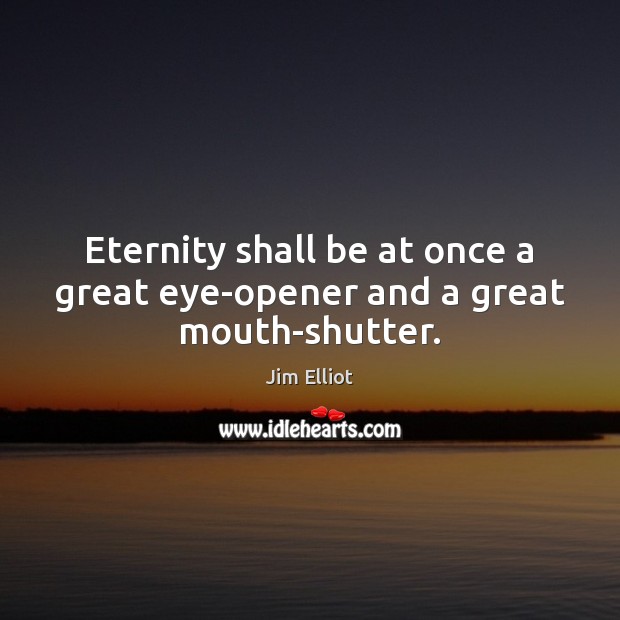 Eternity shall be at once a great eye-opener and a great mouth-shutter. Image