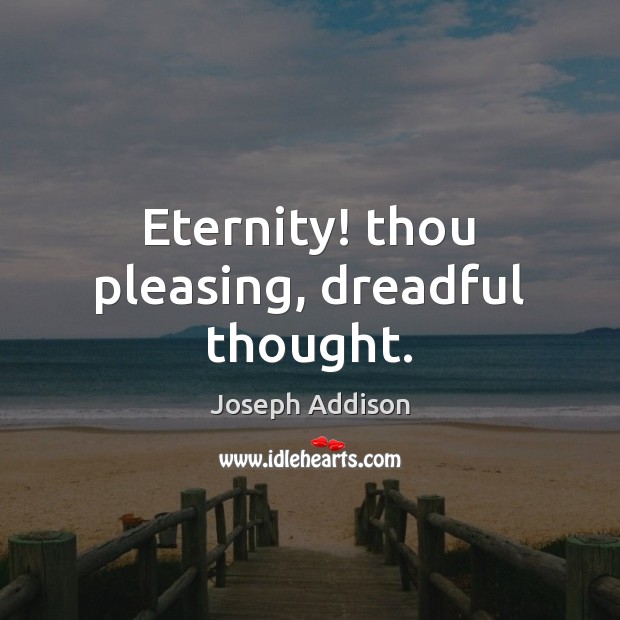 Eternity! thou pleasing, dreadful thought. Joseph Addison Picture Quote