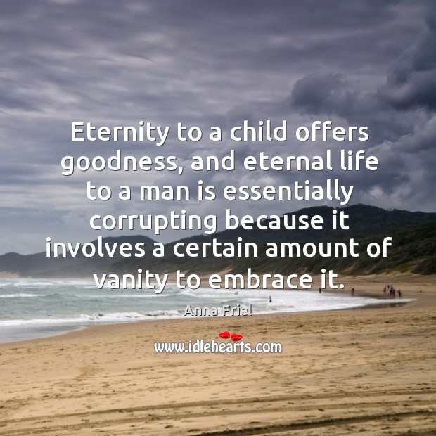 Eternity to a child offers goodness, and eternal life to a man Anna Friel Picture Quote